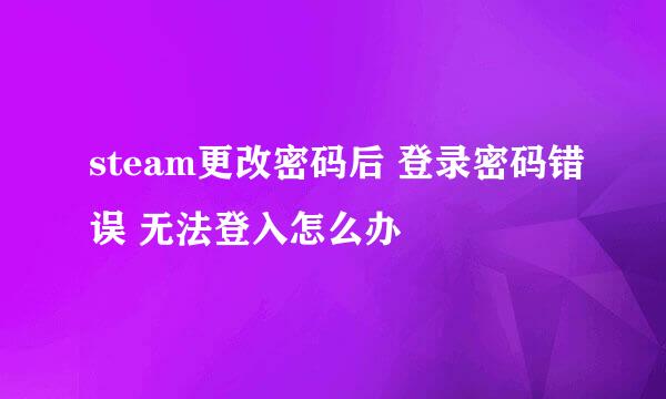 steam更改密码后 登录密码错误 无法登入怎么办