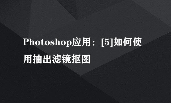 Photoshop应用：[5]如何使用抽出滤镜抠图