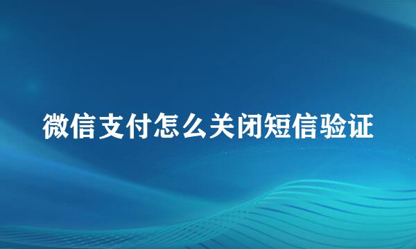 微信支付怎么关闭短信验证