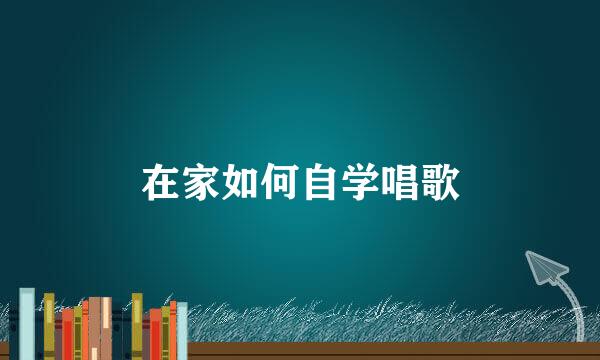 在家如何自学唱歌