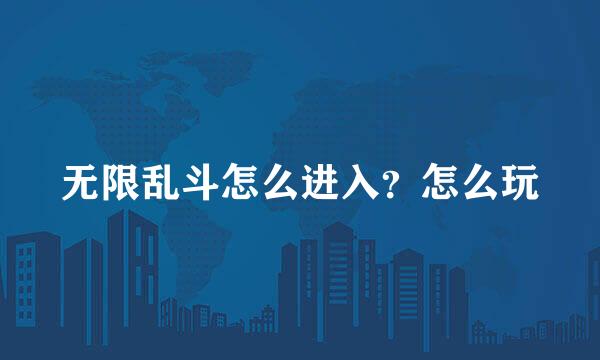 无限乱斗怎么进入？怎么玩