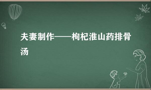 夫妻制作——枸杞淮山药排骨汤