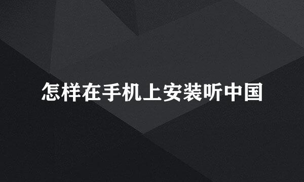怎样在手机上安装听中国