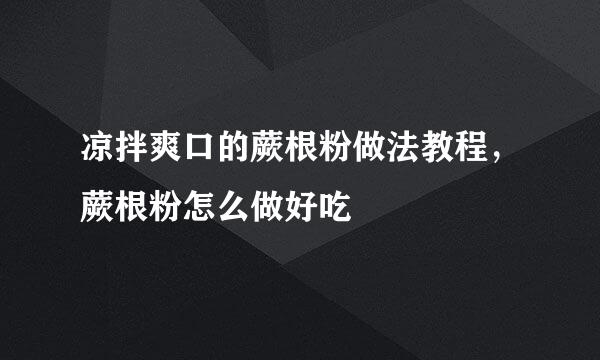 凉拌爽口的蕨根粉做法教程，蕨根粉怎么做好吃