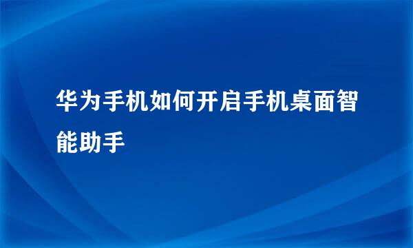 华为手机如何开启手机桌面智能助手