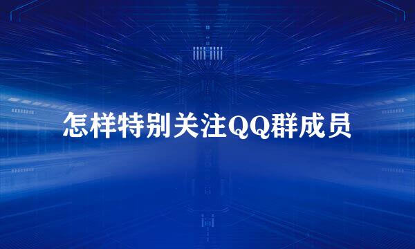 怎样特别关注QQ群成员