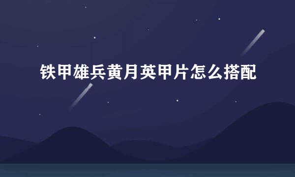 铁甲雄兵黄月英甲片怎么搭配