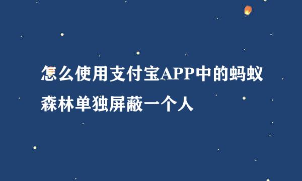怎么使用支付宝APP中的蚂蚁森林单独屏蔽一个人