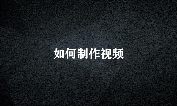 如何制作视频