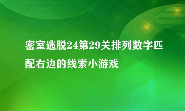 密室逃脱24第29关排列数字匹配右边的线索小游戏