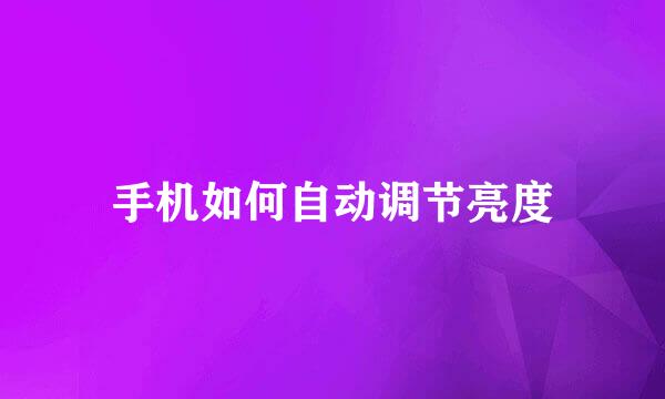 手机如何自动调节亮度