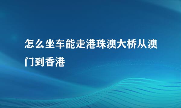 怎么坐车能走港珠澳大桥从澳门到香港