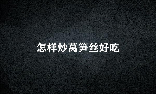 怎样炒莴笋丝好吃