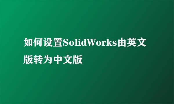如何设置SolidWorks由英文版转为中文版