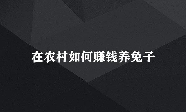 在农村如何赚钱养兔子