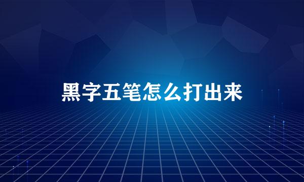 黑字五笔怎么打出来