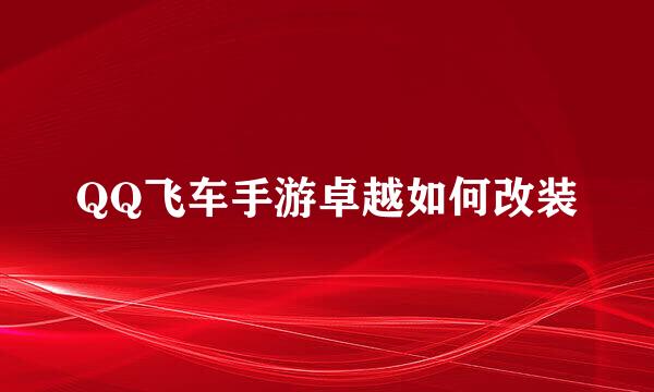 QQ飞车手游卓越如何改装