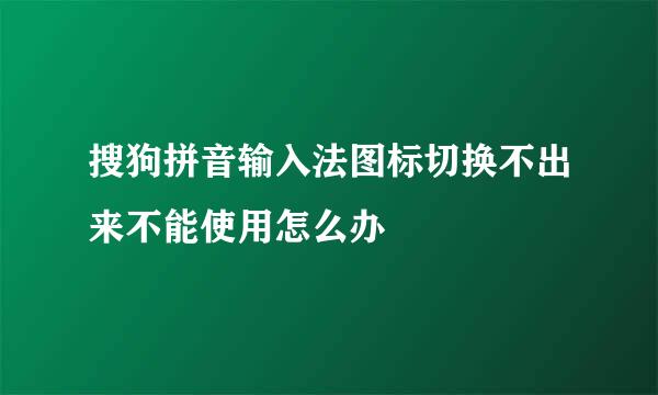 搜狗拼音输入法图标切换不出来不能使用怎么办
