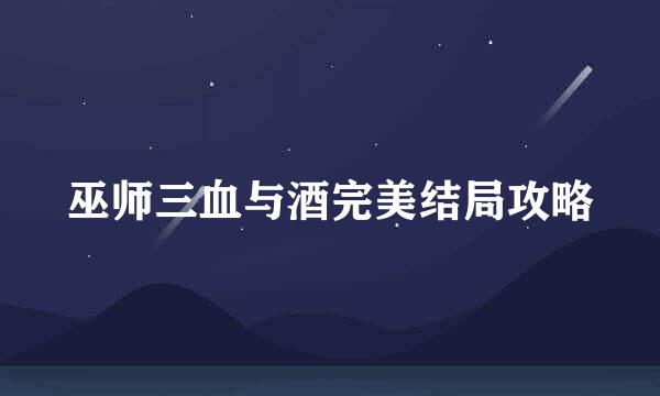 巫师三血与酒完美结局攻略