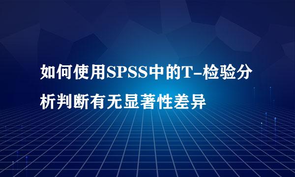 如何使用SPSS中的T-检验分析判断有无显著性差异