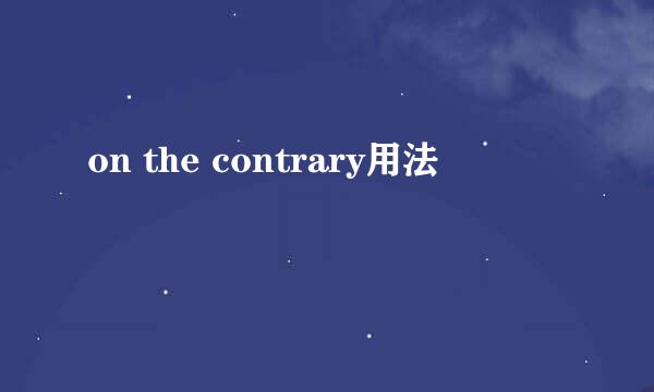 on the contrary用法