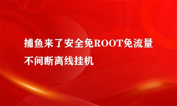 捕鱼来了安全免ROOT免流量不间断离线挂机