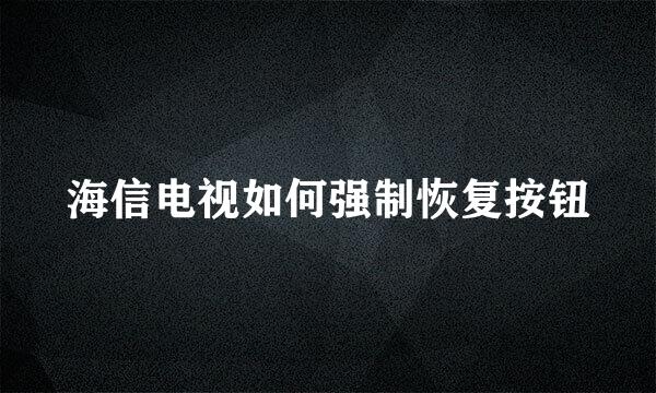 海信电视如何强制恢复按钮