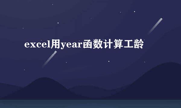 excel用year函数计算工龄