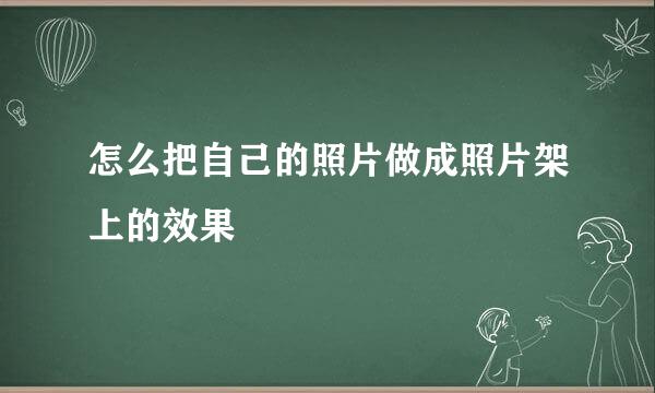 怎么把自己的照片做成照片架上的效果