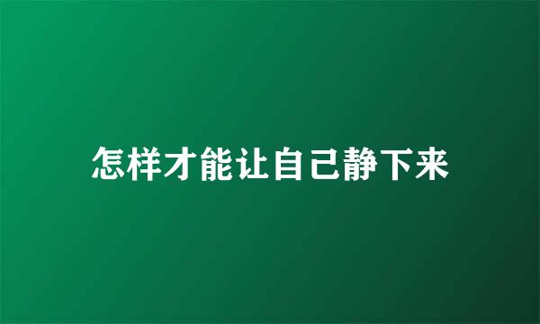 怎样才能让自己静下来