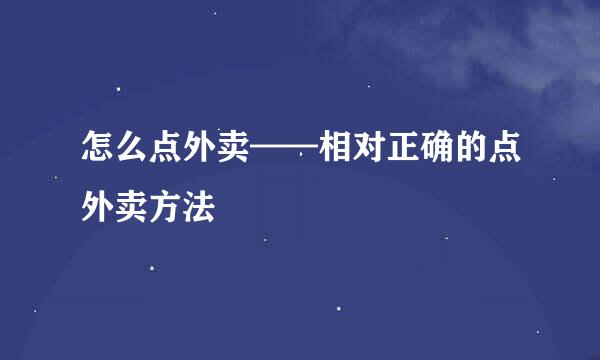 怎么点外卖——相对正确的点外卖方法