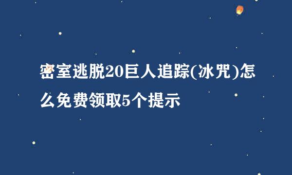 密室逃脱20巨人追踪(冰咒)怎么免费领取5个提示