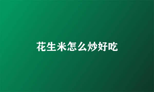 花生米怎么炒好吃