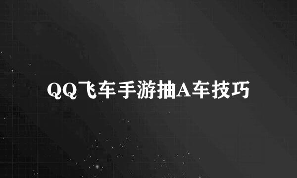 QQ飞车手游抽A车技巧