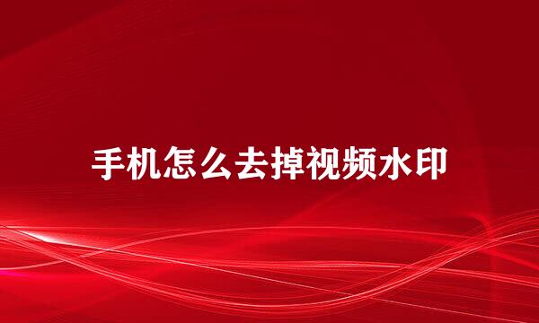 手机怎么去掉视频水印