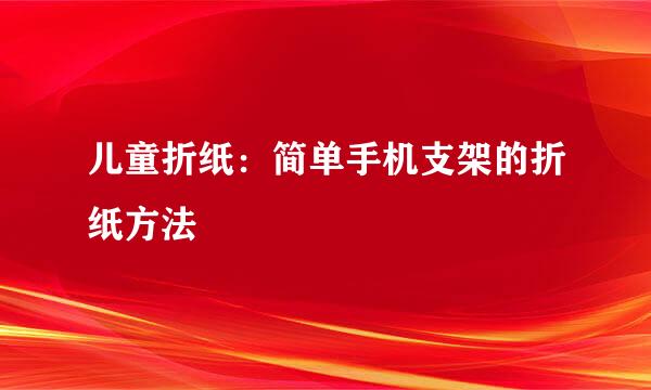 儿童折纸：简单手机支架的折纸方法