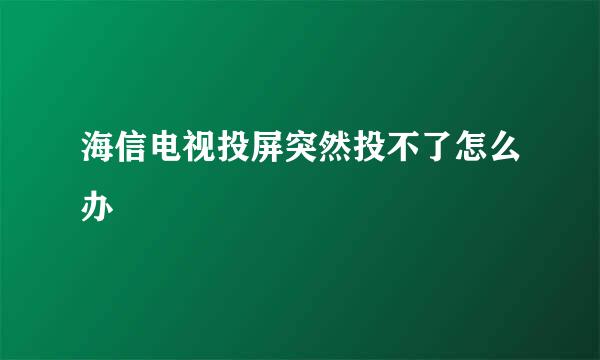 海信电视投屏突然投不了怎么办