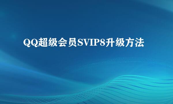 QQ超级会员SVIP8升级方法