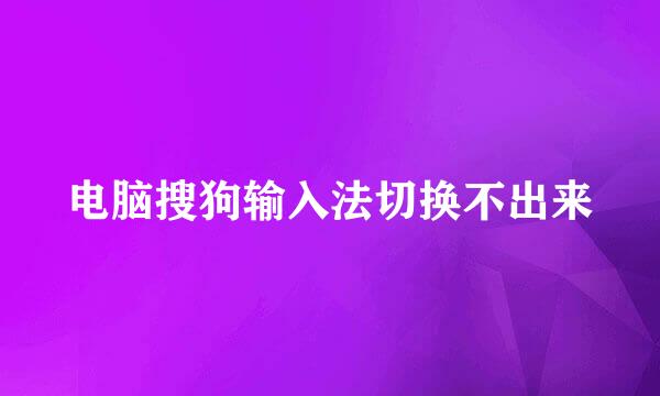 电脑搜狗输入法切换不出来