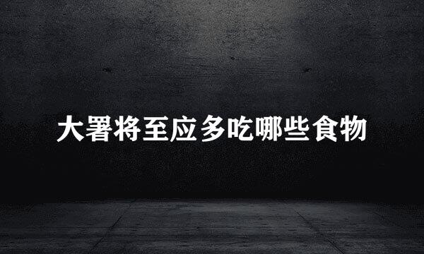 大署将至应多吃哪些食物