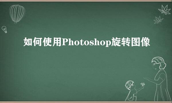 如何使用Photoshop旋转图像