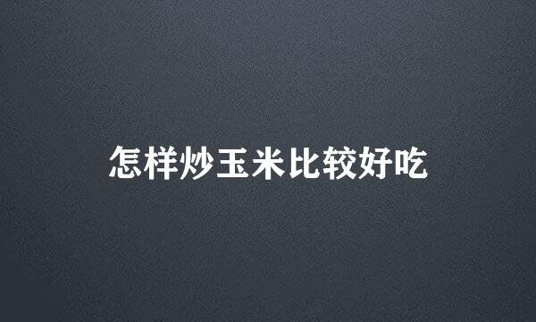 怎样炒玉米比较好吃