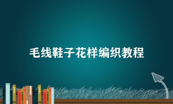 毛线鞋子花样编织教程
