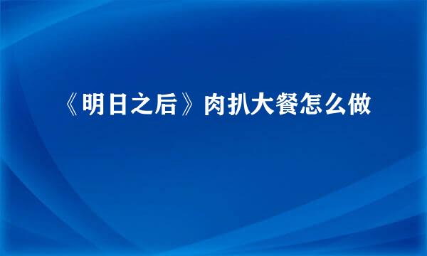 《明日之后》肉扒大餐怎么做