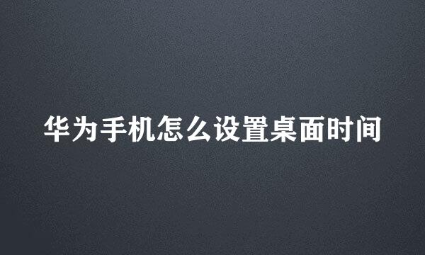 华为手机怎么设置桌面时间