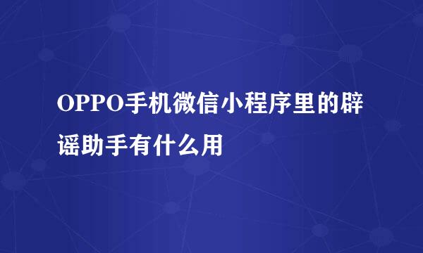 OPPO手机微信小程序里的辟谣助手有什么用