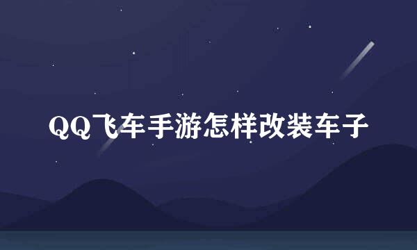 QQ飞车手游怎样改装车子