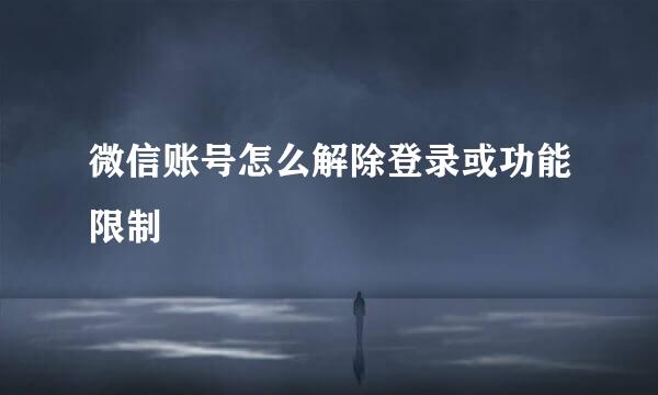 微信账号怎么解除登录或功能限制