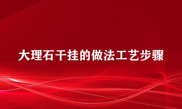 大理石干挂的做法工艺步骤
