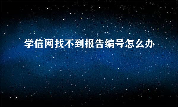 学信网找不到报告编号怎么办